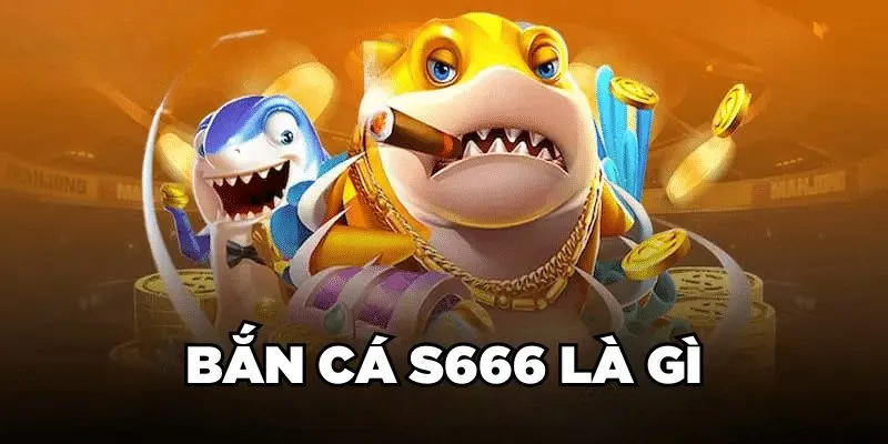 Bắn cá S666 là gì 